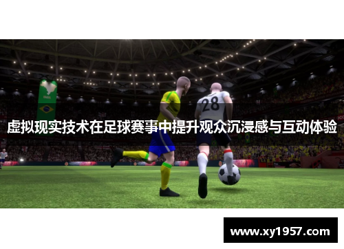 虚拟现实技术在足球赛事中提升观众沉浸感与互动体验