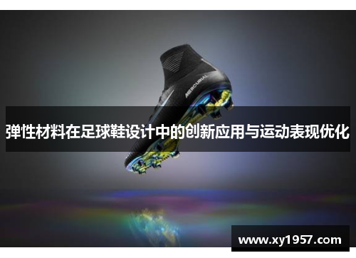 弹性材料在足球鞋设计中的创新应用与运动表现优化
