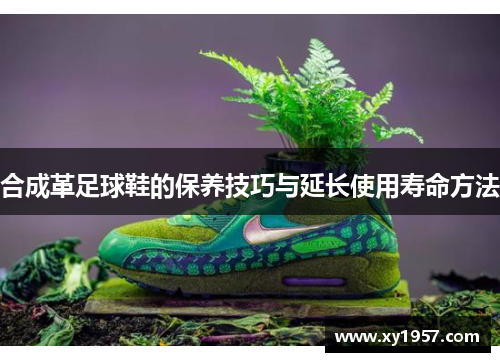 合成革足球鞋的保养技巧与延长使用寿命方法