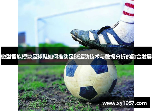 微型智能模块足球鞋如何推动足球运动技术与数据分析的融合发展