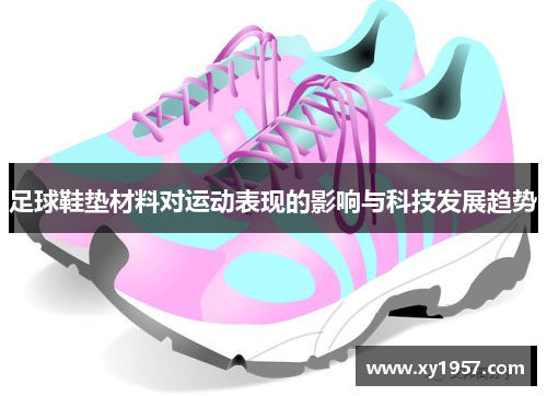 足球鞋垫材料对运动表现的影响与科技发展趋势